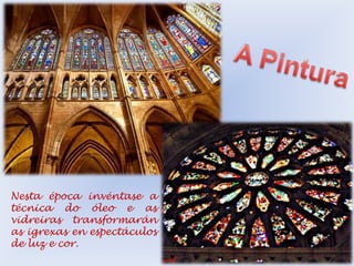 Nesta época invéntase a
técnica do óleo e as
vidreiras transformarán
as igrexas en espectáculos
de luz e cor.

 