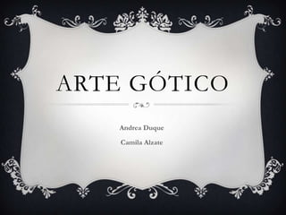 ARTE GÓTICO
Andrea Duque
Camila Alzate

 