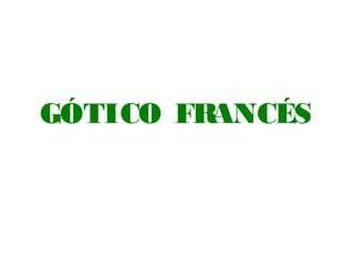 GÓTICO FRANCÉS
 