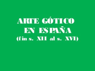 ARTE GÓTICO
EN ESPAÑA
(fin s. XII al s. XVI)
 