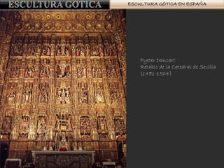 ESCULTURA GÓTICA EN ESPAÑA
Pyeter Dancart
Retablo de la Catedral de Sevilla
(1481-1564)
 