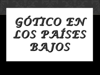 GÓTICO EN LOS PAÍSES BAJOS 