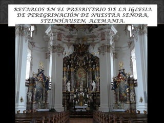 RETABLOS EN EL PRESBITERIO DE LA IGLESIA DE PEREGRINACIÓN DE NUESTRA SEÑORA, STEINHAUSEN, ALEMANIA. 