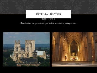 CATEDRAL DE YORK 1220 y 1474 2 millones de personas por año, turistas o peregrinos. 
