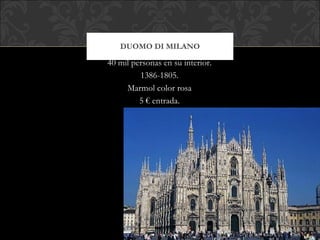 DUOMO DI MILANO 40 mil personas en su interior. 1386-1805. Marmol color rosa 5 € entrada. 