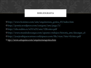 http://www.homines.com/arte/arquitectura_gotica_03/index.htm http://potnia.wordpress.com/category/arte/page/3/ http://clio.rediris.es/n33/n33/arte/12Gotico.pdf http://www.mundodescargas.com/apuntes-trabajos/historia_arte/decargar_el-giotto-y-el-arte-gotico.pdf http://josejrodriguezcarrasco.wikispaces.com/file/view/Arte+Gótico.pdf ttp://www.arteguias.com/arquitecturagotica.htm BIBLIOGRAFIA 
