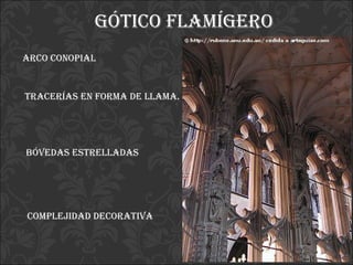 Gótico flamígero   Arco conopial  Tracerías en forma de llama. Bóvedas estrelladas Complejidad decorativa 
