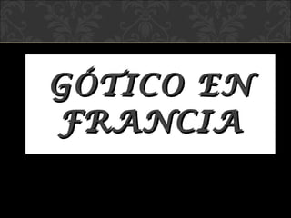 GÓTICO EN FRANCIA 