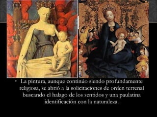 La pintura, aunque continúo siendo profundamente religiosa, se abrió a la solicitaciones de orden terrenal buscando el halago de los sentidos y una paulatina identificación con la naturaleza. 