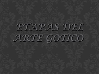 ETAPAS DEL ARTE GOTICO   