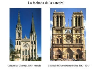 La fachada de la catedral
Catedral de Chartres, 1193, Francia Catedral de Notre Dame (París), 1163 -1345
 