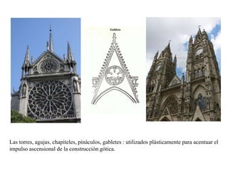 Las torres, agujas, chapiteles, pináculos, gabletes : utilizados plásticamente para acentuar el
impulso ascensional de la construcción gótica.
 