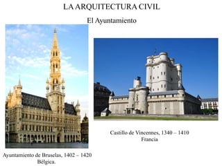 LAARQUITECTURA CIVIL
El Ayuntamiento
Castillo de Vincennes, 1340 – 1410
Francia
Ayuntamiento de Bruselas, 1402 – 1420
Bélgica.
 
