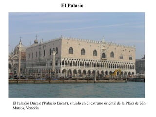 El Palacio
PALACIO DUCAL DE VENECIA
El Palazzo Ducale ('Palacio Ducal'), situado en el extremo oriental de la Plaza de San
Marcos, Venecia.
 