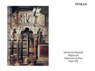 ITALIA
NICOLÁS PISANO
Púlpito del
Baptisterio de Pisa
Siglo XIII
 