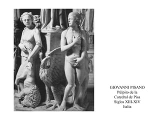 GIOVANNI PISANO
Púlpito de la
Catedral de Pisa
Siglos XIII-XIV
Italia
 