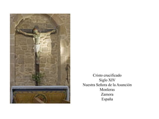 Cristo crucificado
Siglo XIV
Nuestra Señora de la Asunción
Monleras
Zamora
España
 