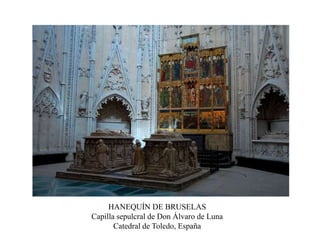 HANEQUÍN DE BRUSELAS
Capilla sepulcral de Don Álvaro de Luna
Catedral de Toledo, España
 