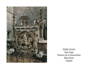 PERE JOAN
San Jorge
Palacio de la Generalitat
Barcelona
España
 