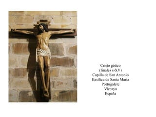 Cristo gótico
(finales s-XV)
Capilla de San Antonio
Basílica de Santa María
Portugalete
Vizcaya
España
 