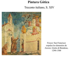Fresco: San Francisco
expulsa los demonios de
Arezzo. Giotto di Bondone,
1290-1300
Pintura Gótica
Trecento italiano, S. XIV
 