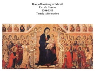 Duccio Buoninsegna: Maestà
Escuela Sienesa
1308-1311
Temple sobre madera
 