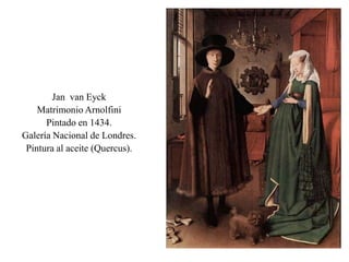 Jan van Eyck
Matrimonio Arnolfini
Pintado en 1434.
Galería Nacional de Londres.
Pintura al aceite (Quercus).
 