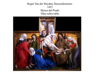 Roger Van der Weyden: Descendimiento.
1437
Museo del Prado
Óleo sobre tabla
 