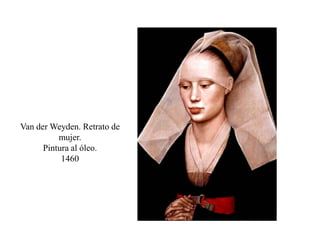 Van der Weyden. Retrato de
mujer.
Pintura al óleo.
1460
 