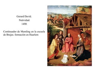 Gerard David.
Natividad.
1490
Continuador de Memling en la escuela
de Brujas. formación en Haarlem
 