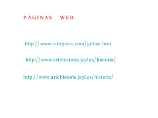 http://www.artehistoria.jcyl.es/historia/ http://www.artehistoria.jcyl.es/historia/ http://www.arteguias.com/gotica.htm P Á G I N A S  W E B 