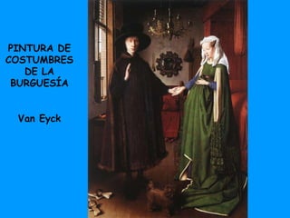 PINTURA DE COSTUMBRES DE LA BURGUESÍA Van Eyck