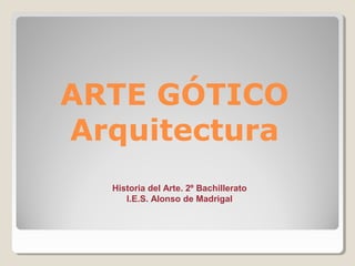ARTE GÓTICO
Arquitectura
  Historia del Arte. 2º Bachillerato
     I.E.S. Alonso de Madrigal
 