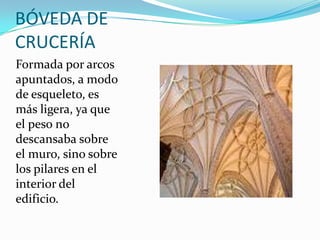BÓVEDA DE CRUCERÍAFormada por arcos apuntados, a modo de esqueleto, es más ligera, ya que el peso no descansaba sobre el muro, sino sobre los pilares en el interior del edificio.