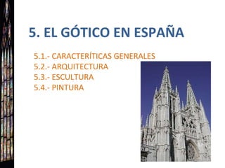 5. EL GÓTICO EN ESPAÑA 5.1.- CARACTERÍTICAS GENERALES 5.2.- ARQUITECTURA 5.3.- ESCULTURA 5.4.- PINTURA 