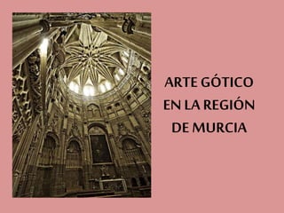 ARTE GÓTICO
EN LA REGIÓN
DE MURCIA
 