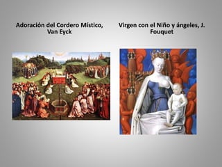Adoración del Cordero Místico, 
Van Eyck 
Virgen con el Niño y ángeles, J. 
Fouquet 
 