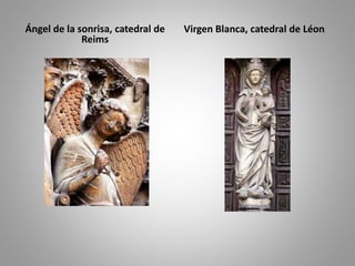 Ángel de la sonrisa, catedral de 
Reims 
Virgen Blanca, catedral de Léon 
 