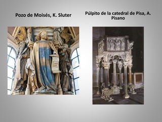 Pozo de Moisés, K. Sluter Púlpito de la catedral de Pisa, A. 
Pisano 
 