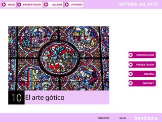 HISTORIA DEL ARTEINTERNET
SantillanaSALIRSALIRANTERIORANTERIOR
PRESENTACIÓNINICIO GALERÍA
INTRODUCCIÓN
PRESENTACIÓN
GALERÍA
INTERNET
10 El arte gótico
 