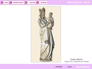 HISTORIA DEL ARTEINTERNET
SantillanaSALIRSALIRANTERIORANTERIOR
PRESENTACIÓNINICIO GALERÍA
Virgen Blanca
(siglo XIV), cated...