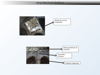 Arquitectura Gótica

Bóveda de crucería
sextipartida

Nervios pendulares de
la bóveda
Columnillas
circulares

Capiteles octogonales

 