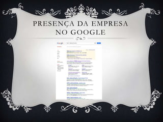 PRESENÇA DA EMPRESA
     NO GOOGLE
 