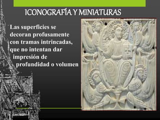 ICONOGRAFÍA Y MINIATURAS
Las superficies se
decoran profusamente
con tramas intrincadas,
que no intentan dar
impresión de
profundidad o volumen
 