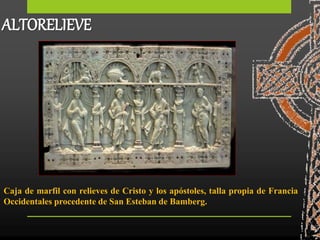 Caja de marfil con relieves de Cristo y los apóstoles, talla propia de Francia
Occidentales procedente de San Esteban de Bamberg.
ALTORELIEVE
 