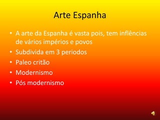 Arte Espanha
• A arte da Espanha é vasta pois, tem inflências
de vários impérios e povos
• Subdivida em 3 periodos
• Paleo critão
• Modernismo
• Pós modernismo
 