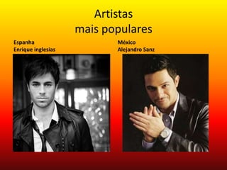 Artistas
mais populares
Espanha
Enrique inglesias
México
Alejandro Sanz
 