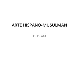 ARTE HISPANO-MUSULMÁN
EL ISLAM
 