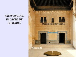 FACHADA DEL
 PALACIO DE
  COMARES                 Decoración de yesería



                               Policromía




              Alicatado
 