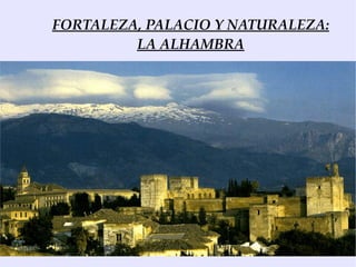 FORTALEZA, PALACIO Y NATURALEZA:
         LA ALHAMBRA
 